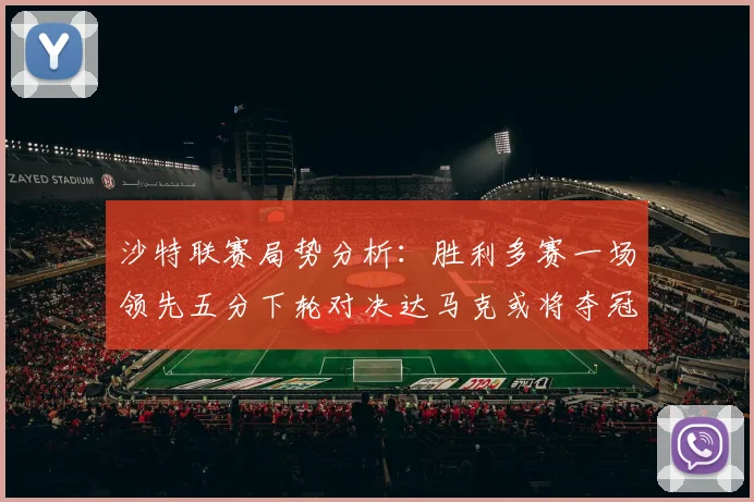 沙特联赛局势分析：胜利多赛一场领先五分下轮对决达马克或将夺冠