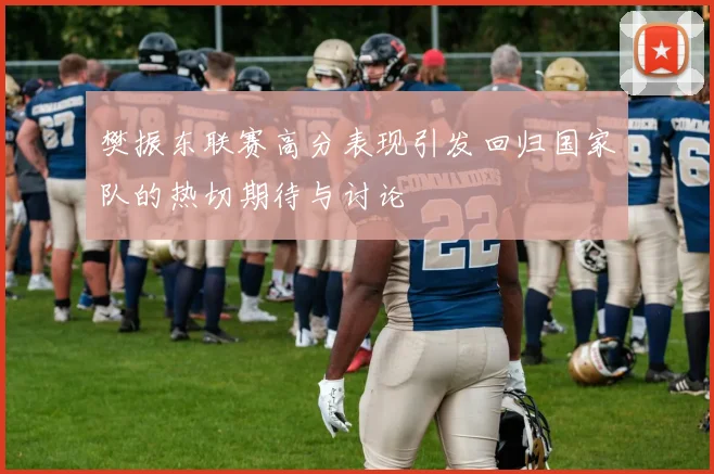 樊振东联赛高分表现引发回归国家队的热切期待与讨论